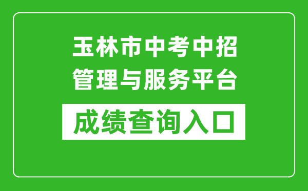 玉林市中考中招管理與服務平臺成績查詢?nèi)肟冢篽ttps://zk.yledu.net.cn/