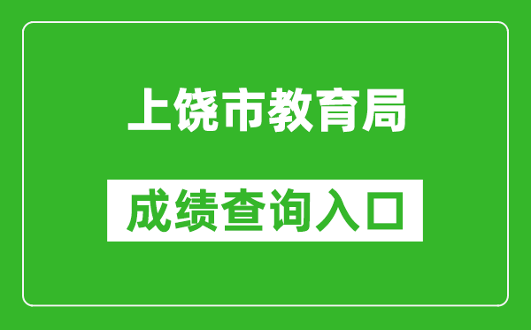 上饒市教育局中考成績查詢?nèi)肟冢篽ttp://www.zgsr.gov.cn/jyj/