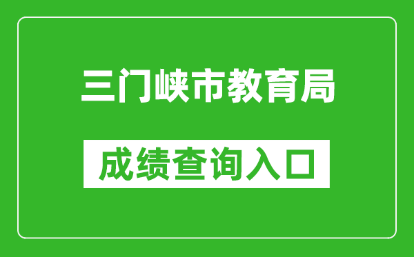 三門(mén)峽市教育局中考成績(jī)查詢(xún)?nèi)肟冢篽ttp://gzzs.jyt.henan.gov.cn/zk/
