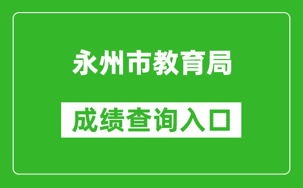 永州市教育局中考成績查詢?nèi)肟冢篽ttp://jyj.yzcity.gov.cn/