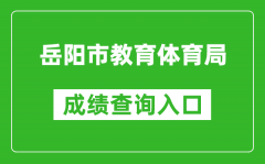 岳陽市教育體育局中考成績查詢?nèi)肟冢篽ttp://edu.yueyang.gov.cn/