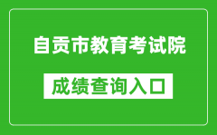 自貢市教育考試院中考成績查詢?nèi)肟冢篽ttp://www.sczgzb.com/