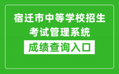 宿遷市中等學(xué)校招生考試管理系統(tǒng)中考成績查詢?nèi)肟冢篽ttp://sqzk.jyj.suqian.gov.cn