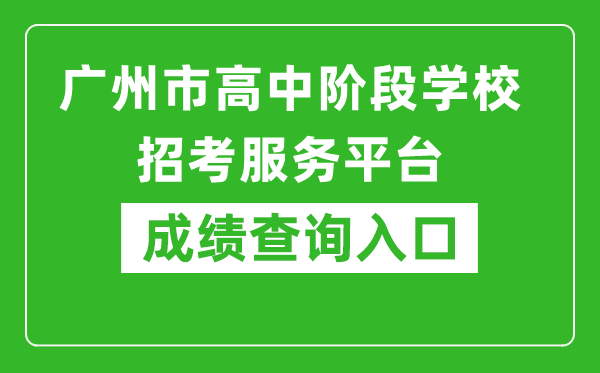 廣州市高中階段學校招考服務平臺成績查詢?nèi)肟冢篽ttps://zhongkao.gzzk.cn/