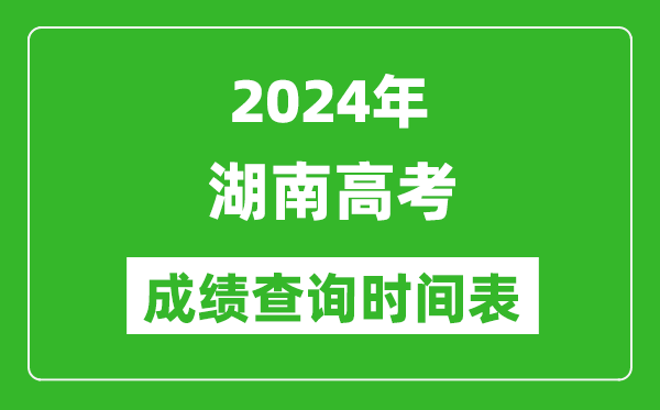 湖南高考成績查詢時(shí)間2024年具體時(shí)間表(附查分方式及入口)