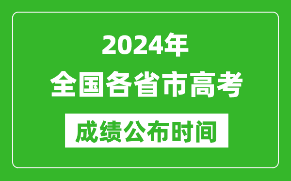 2024年全國(guó)各省市高考成績(jī)公布時(shí)間一覽表(完整版)