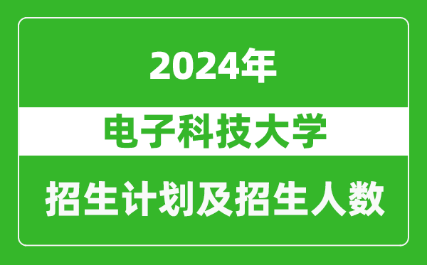 電子科技大學(xué)2024年在陜西的招生計(jì)劃及招生人數(shù)