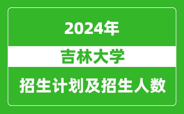 吉林大學(xué)2024年在安徽的招生計(jì)劃及招生人數(shù)