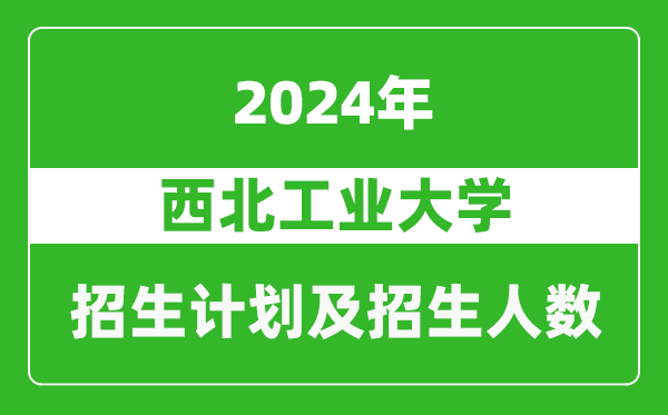 西北工業(yè)大學(xué)2024年在廣東的招生計(jì)劃及招生人數(shù)