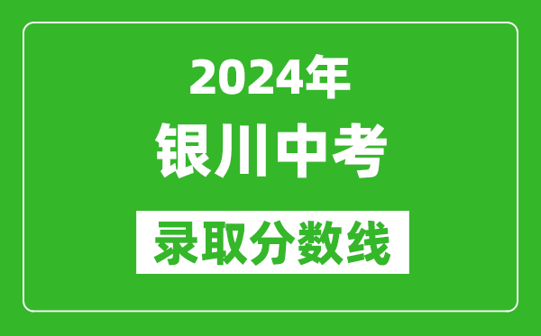 2024年銀川中考錄取分?jǐn)?shù)線,銀川中考多少分能上高中？