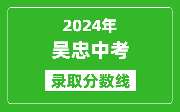 2024年吳忠中考錄取分?jǐn)?shù)線,吳忠中考多少分能上高中？