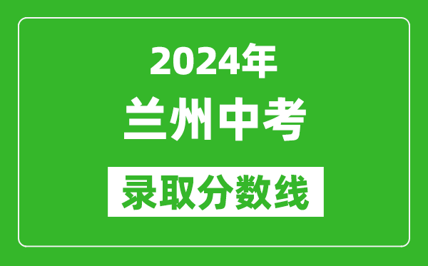 2024年蘭州中考錄取分?jǐn)?shù)線,蘭州中考多少分能上高中？