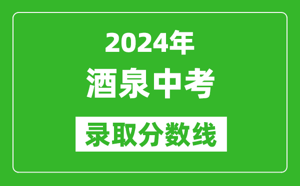 2024年酒泉中考錄取分?jǐn)?shù)線,酒泉中考多少分能上高中？