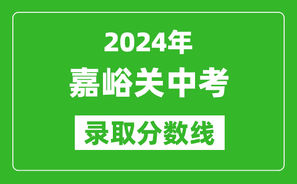2024年嘉峪關(guān)中考錄取分數(shù)線,嘉峪關(guān)中考多少分能上高中？