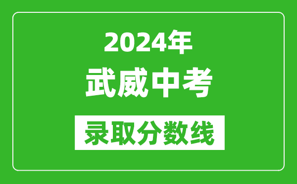2024年武威中考錄取分?jǐn)?shù)線,武威中考多少分能上高中？