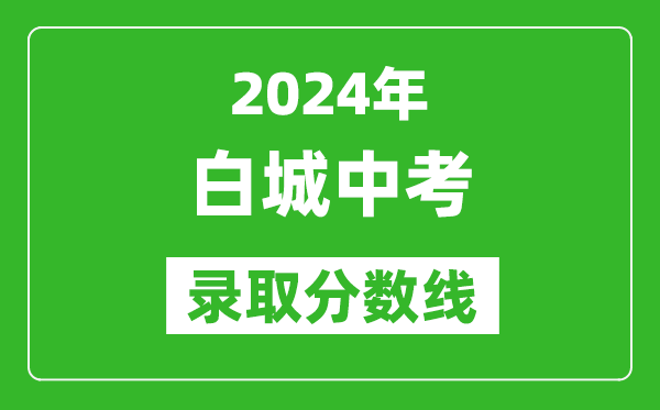 2024年白城中考錄取分?jǐn)?shù)線,白城中考多少分能上高中？