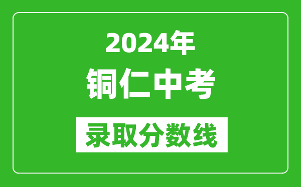 2024年銅仁中考錄取分數(shù)線,銅仁中考多少分能上高中？