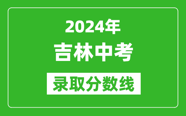 2024年吉林中考錄取分?jǐn)?shù)線,吉林中考多少分能上高中？