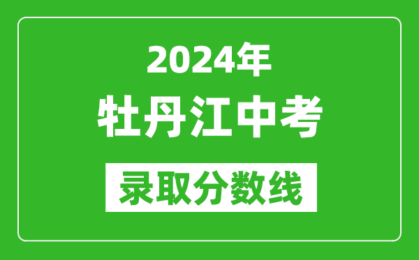 2024年牡丹江中考錄取分?jǐn)?shù)線,牡丹江中考多少分能上高中？