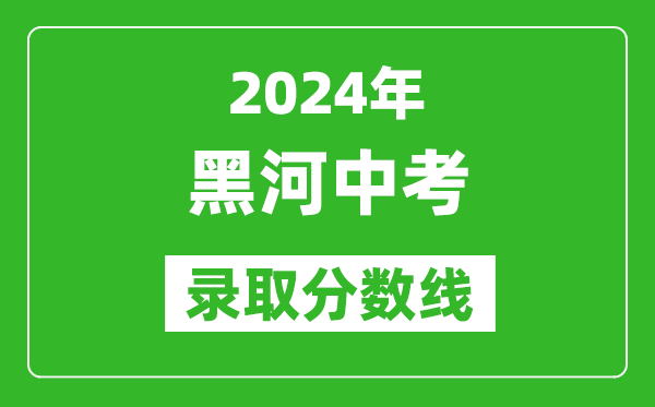 2024年黑河中考錄取分數(shù)線,黑河中考多少分能上高中？