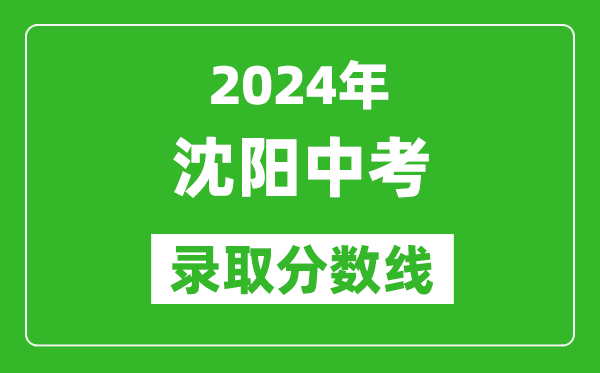 2024年沈陽中考錄取分數(shù)線,沈陽中考多少分能上高中？