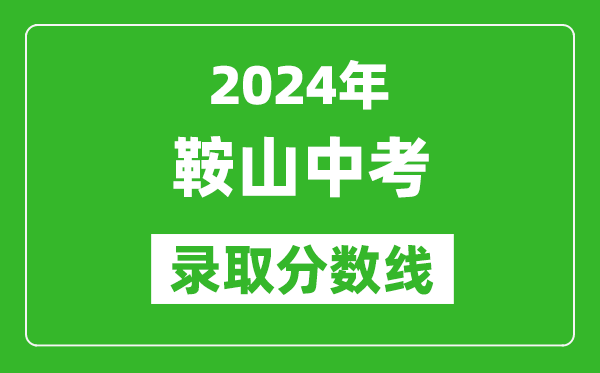 2024年鞍山中考錄取分?jǐn)?shù)線,鞍山中考多少分能上高中？