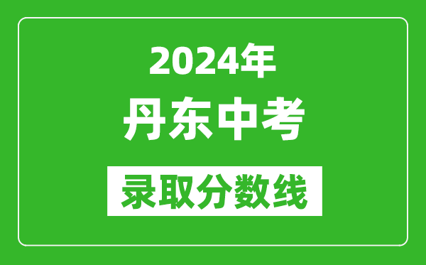 2024年丹東中考錄取分數(shù)線,丹東中考多少分能上高中？