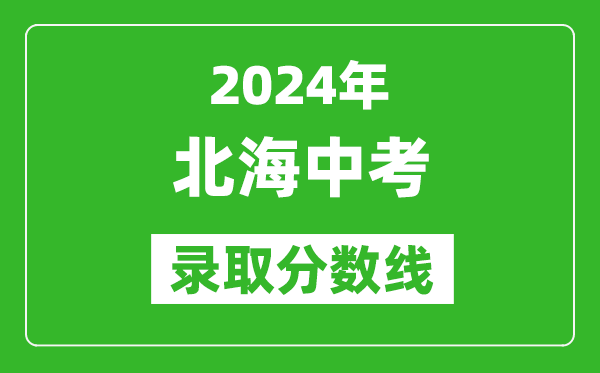 2024年北海中考錄取分?jǐn)?shù)線,北海中考多少分能上高中？