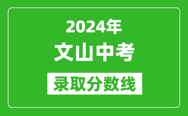 2024年文山中考錄取分?jǐn)?shù)線,文山中考多少分能上高中？