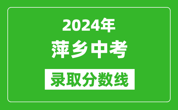 2024年萍鄉(xiāng)中考錄取分?jǐn)?shù)線,萍鄉(xiāng)中考多少分能上高中？