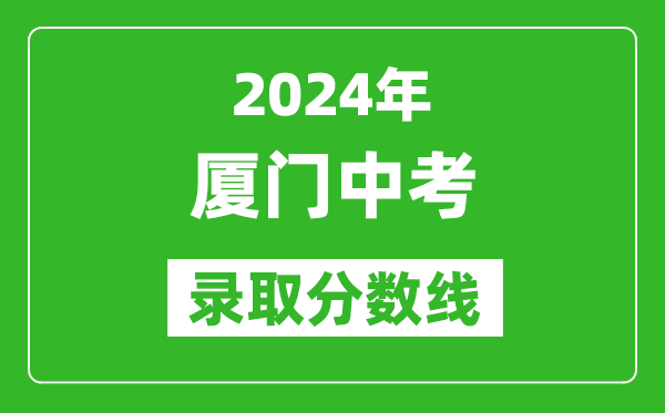 2024年廈門中考錄取分?jǐn)?shù)線,廈門中考多少分能上高中？