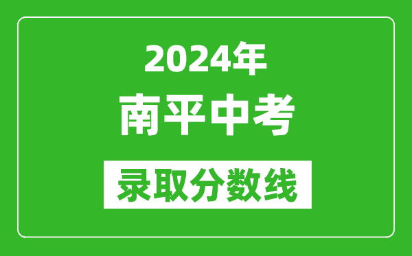 2024年南平中考錄取分數(shù)線,南平中考多少分能上高中？