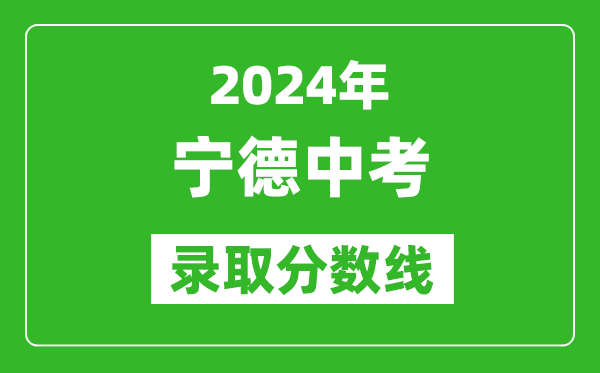 2024年寧德中考錄取分?jǐn)?shù)線,寧德中考多少分能上高中？