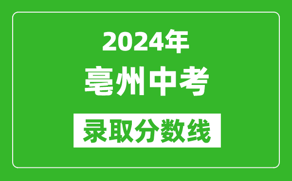 2024年亳州中考錄取分?jǐn)?shù)線,亳州中考多少分能上高中？