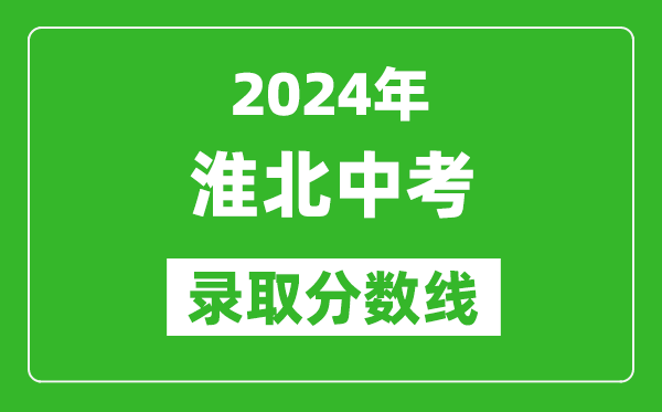 2024年淮北中考錄取分數(shù)線,淮北中考多少分能上高中？