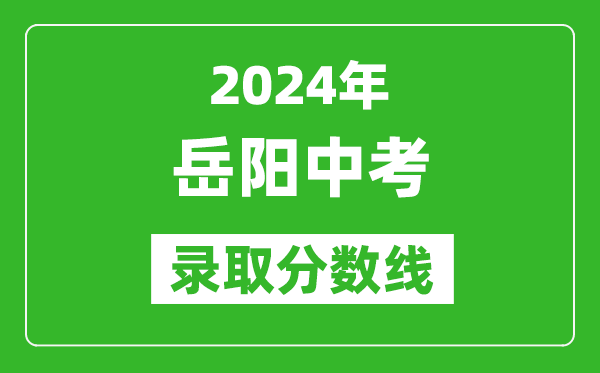 2024年岳陽中考錄取分?jǐn)?shù)線,岳陽中考多少分能上高中？
