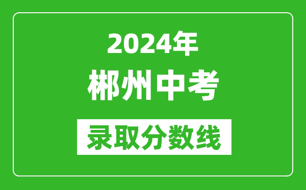 2024年郴州中考錄取分數線,郴州中考多少分能上高中？