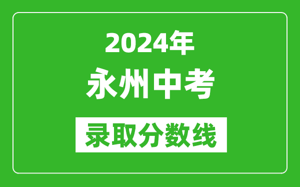 2024年永州中考錄取分?jǐn)?shù)線,永州中考多少分能上高中？
