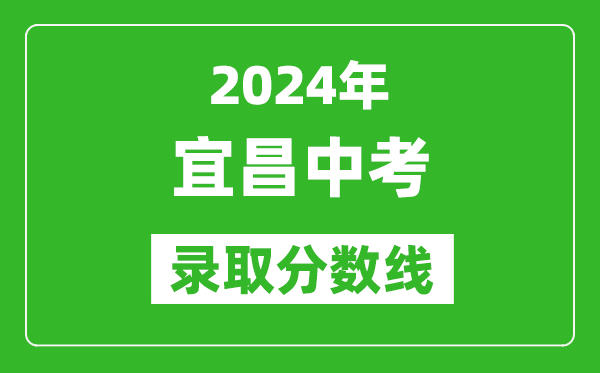 2024年宜昌中考錄取分?jǐn)?shù)線,宜昌中考多少分能上高中？