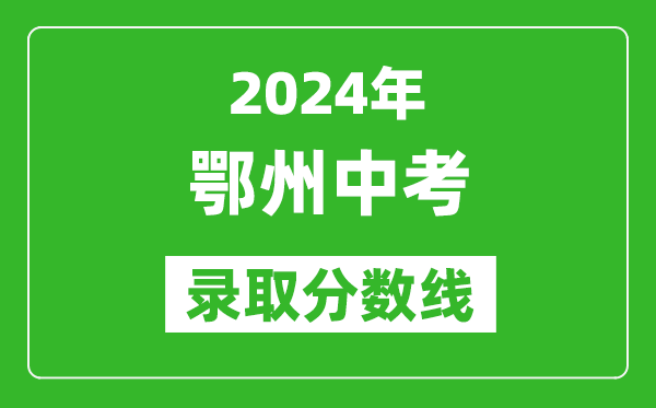 2024年鄂州中考錄取分?jǐn)?shù)線,鄂州中考多少分能上高中？