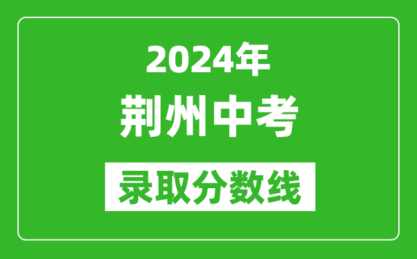 2024年荊州中考錄取分?jǐn)?shù)線,荊州中考多少分能上高中？