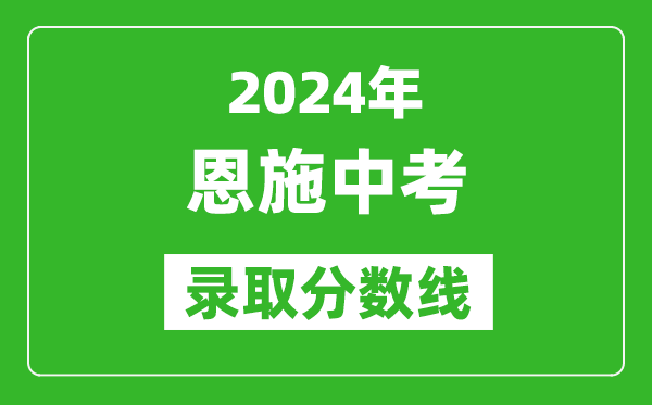 2024年恩施中考錄取分數(shù)線,恩施中考多少分能上高中？