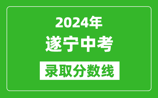2024年遂寧中考錄取分?jǐn)?shù)線,遂寧中考多少分能上高中？
