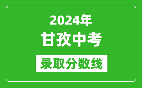 2024年甘孜中考錄取分?jǐn)?shù)線,甘孜中考多少分能上高中？