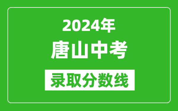 2024年唐山中考錄取分?jǐn)?shù)線,唐山中考多少分能上高中？