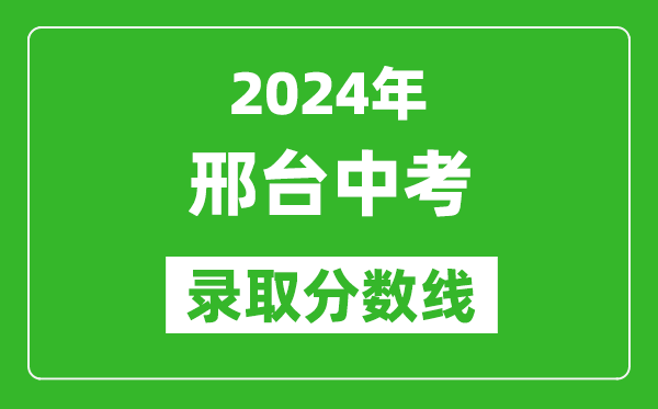 2024年邢臺(tái)中考錄取分?jǐn)?shù)線,邢臺(tái)中考多少分能上高中？