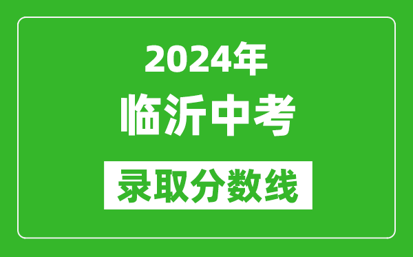 2024年臨沂中考錄取分?jǐn)?shù)線,臨沂中考多少分能上高中？