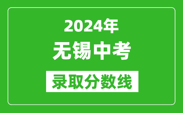 2024年無(wú)錫中考錄取分?jǐn)?shù)線,無(wú)錫中考多少分能上高中？