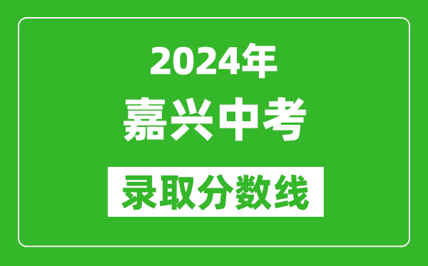 2024年嘉興中考錄取分數(shù)線,嘉興中考多少分能上高中？