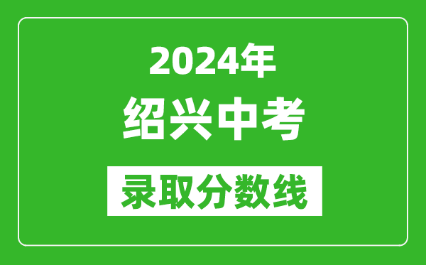2024年紹興中考錄取分?jǐn)?shù)線,紹興中考多少分能上高中？